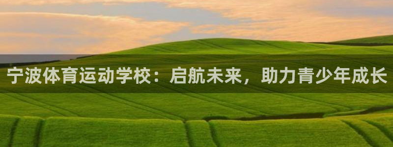 新球体育vip：宁波体育运动学校：启航未来，助力青少年成长