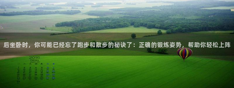 新球体育成为吧主和分析师后赚到的新球币能提现嘛：后坐卧时，你可能已经忘了跑步和散步的秘诀了：正确的锻炼姿势，帮助你轻松上阵